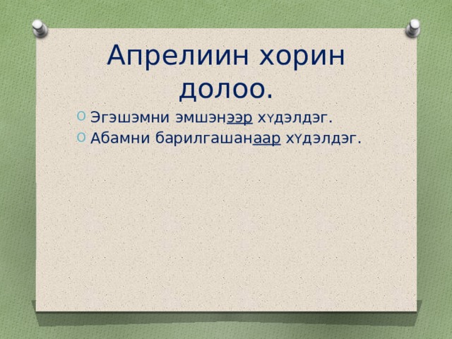 Апрелиин хорин долоо. Эгэшэмни эмшэн ээр х Y дэлдэг. Абамни барилгашан аар х Y дэлдэг. 