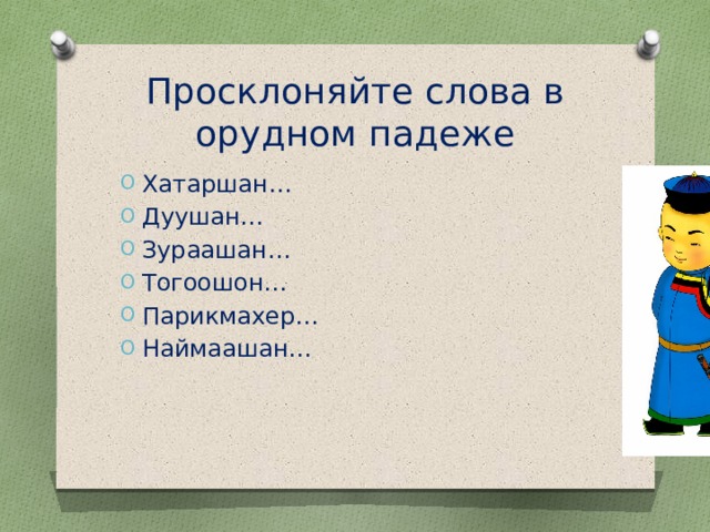 Просклоняйте слова в орудном падеже Хатаршан… Дуушан… Зураашан… Тогоошон… Парикмахер… Наймаашан… 