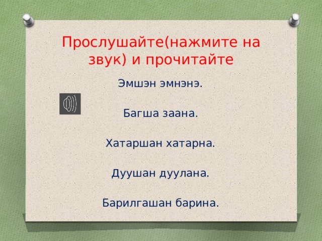 Прослушайте(нажмите на звук) и прочитайте Эмшэн эмнэнэ. Багша заана. Хатаршан хатарна. Дуушан дуулана. Барилгашан барина. 