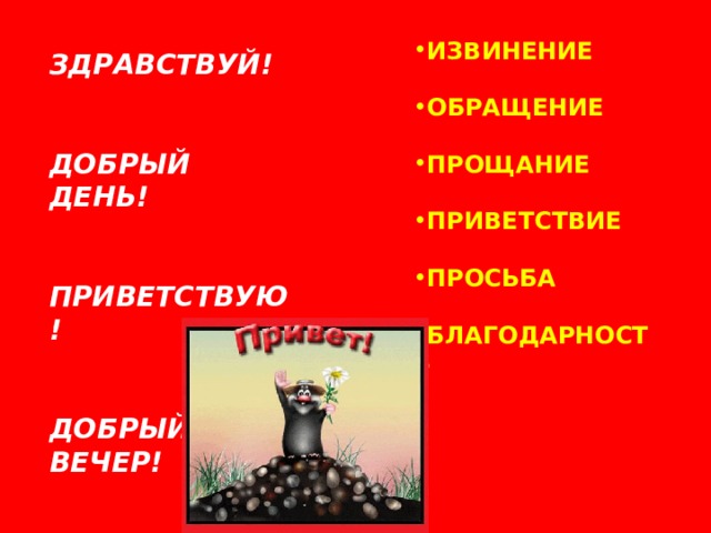 ИЗВИНЕНИЕ  ОБРАЩЕНИЕ  ПРОЩАНИЕ  ПРИВЕТСТВИЕ  ПРОСЬБА  БЛАГОДАРНОСТЬ ЗДРАВСТВУЙ!   ДОБРЫЙ ДЕНЬ!   ПРИВЕТСТВУЮ!   ДОБРЫЙ ВЕЧЕР! 