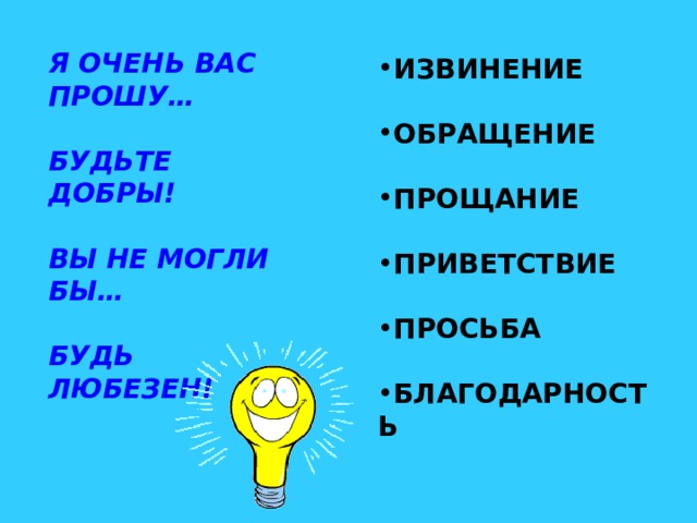 Я ОЧЕНЬ ВАС ПРОШУ…  БУДЬТЕ ДОБРЫ!  ВЫ НЕ МОГЛИ БЫ…  БУДЬ ЛЮБЕЗЕН! ИЗВИНЕНИЕ  ОБРАЩЕНИЕ  ПРОЩАНИЕ  ПРИВЕТСТВИЕ  ПРОСЬБА  БЛАГОДАРНОСТЬ 