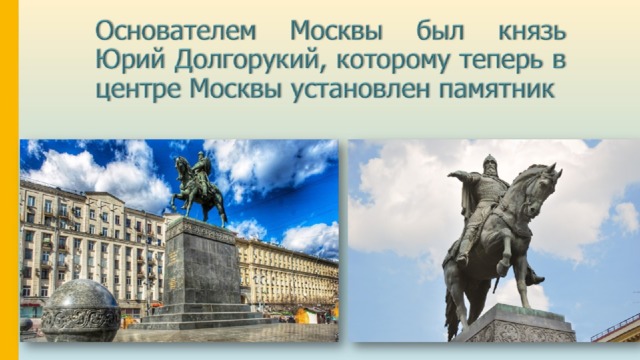 Основателем Москвы был князь Юрий Долгорукий, которому теперь в центре Москвы установлен памятник 