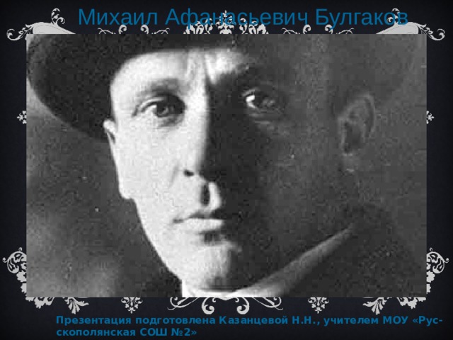  Михаил Афанасьевич Булгаков Презентация подготовлена Казанцевой Н.Н., учителем МОУ «Рус- скополянская СОШ №2»  