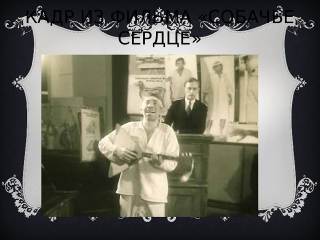 КАДР ИЗ ФИЛЬМА «СОБАЧЬЕ СЕРДЦЕ» 
