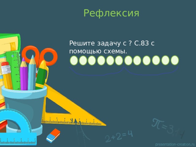 Рефлексия Решите задачу с ? С.83 с помощью схемы. 