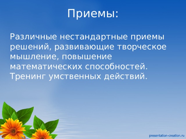 Приемы: Различные нестандартные приемы решений, развивающие творческое мышление, повышение математических способностей. Тренинг умственных действий. 