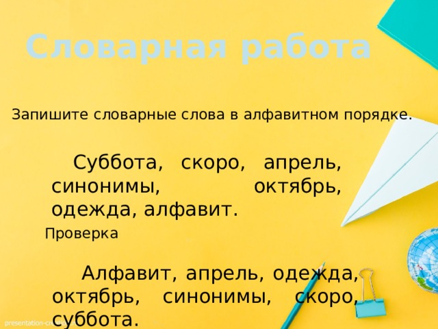 Словарная работа Запишите словарные слова в алфавитном порядке.  Суббота, скоро, апрель, синонимы, октябрь, одежда, алфавит. Проверка   Алфавит, апрель, одежда, октябрь, синонимы, скоро, суббота. 