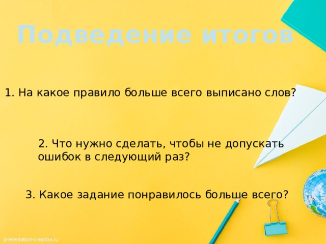 Подведение итогов 1. На какое правило больше всего выписано слов? 2. Что нужно сделать, чтобы не допускать ошибок в следующий раз? 3. Какое задание понравилось больше всего? 