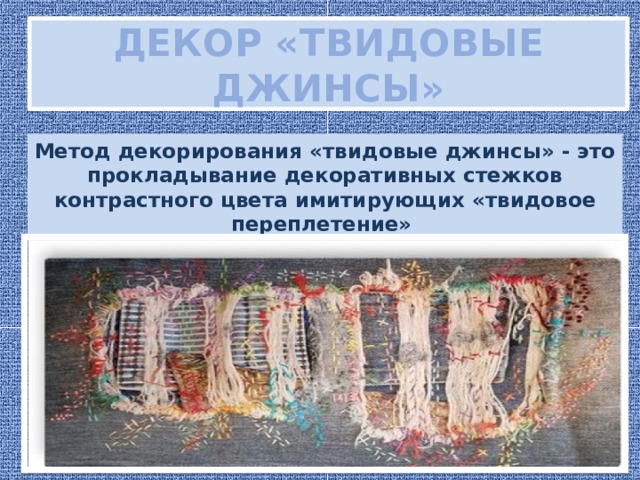 Декор «твидовые джинсы» Метод декорирования «твидовые джинсы» - это прокладывание декоративных стежков контрастного цвета имитирующих «твидовое переплетение» 