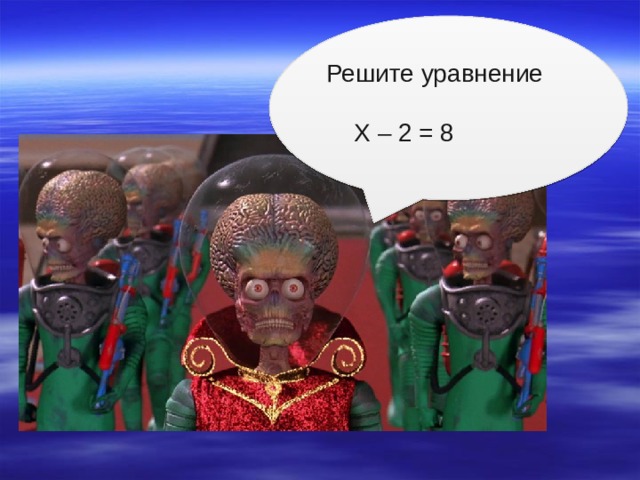 Решите уравнение  Х – 2 = 8 