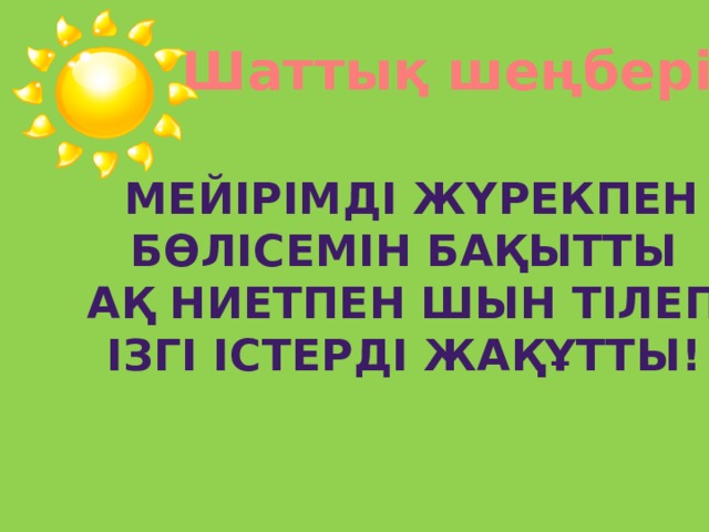  Шаттық шеңбері  Мейірімді жүрекпен Бөлісемін бақытты Ақ ниетпен шын тілеп Ізгі істерді жақұтты! 