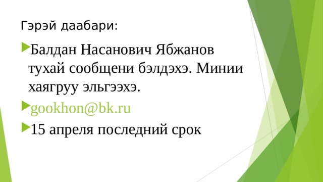 Гэрэй даабари: Балдан Насанович Ябжанов тухай сообщени бэлдэхэ. Минии хаягруу эльгээхэ. gookhon@bk.ru 15 апреля последний срок 