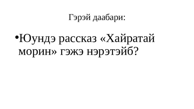 Гэрэй даабари: Юундэ рассказ «Хайратай морин» гэжэ нэрэтэйб? 