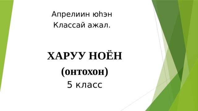 Апрелиин юhэн Классай ажал. ХАРУУ НОЁН  (онтохон)  5 класс 