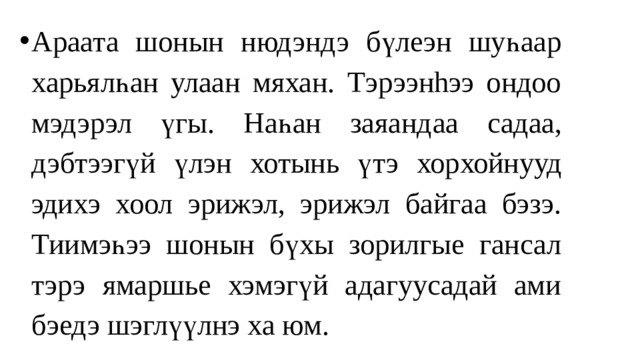 Араата шонын нюдэндэ бүлеэн шуһаар харьялһан улаан мяхан. Тэрээнhээ ондоо мэдэрэл үгы. Наһан заяанд аа с а даа, дэбтээгүй үлэн хотынь ү тэ хорхойнууд эдиxэ хоол эрижэл, эрижэл байгаа бэзэ. Тиимэһээ шонын бүхы зорилгые гансал тэрэ ямаршье хэмэгүй адагууcадай ами бэедэ шэглүүлнэ ха юм. 