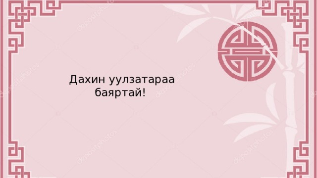 Дахин уулзатараа баяртай! 