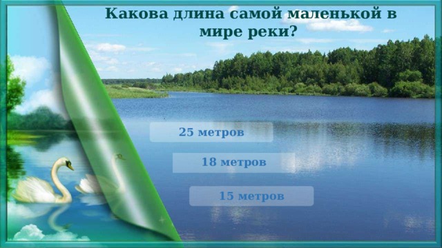 Какова длина самой маленькой в мире реки? 25 метров 18 метров 15 метров 