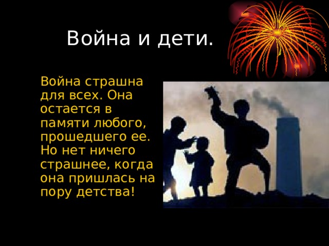  Война и дети.  Война страшна для всех. Она остается в памяти любого, прошедшего ее. Но нет ничего страшнее, когда она пришлась на пору детства! 