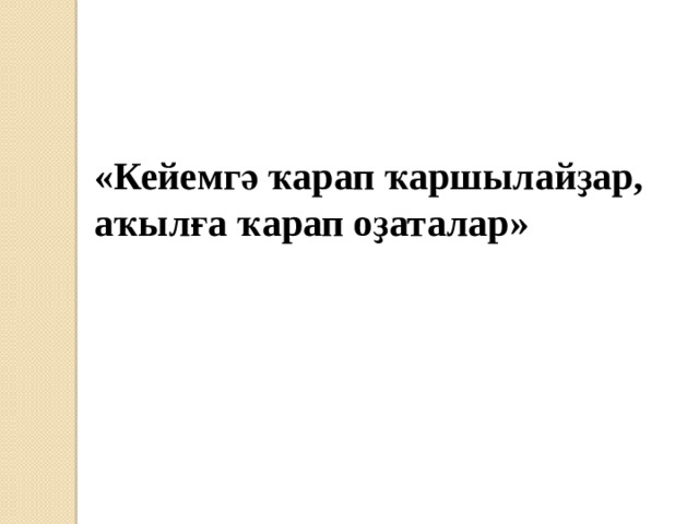 «Кейемгә ҡарап ҡаршылайҙар, аҡылға ҡарап оҙаталар» 