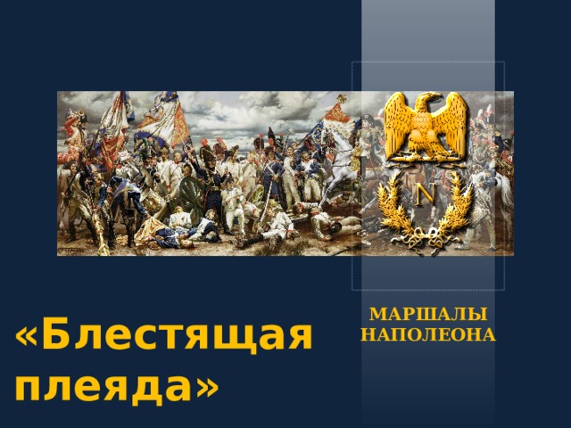 МАРШАЛЫ НАПОЛЕОНА «Блестящая плеяда» 