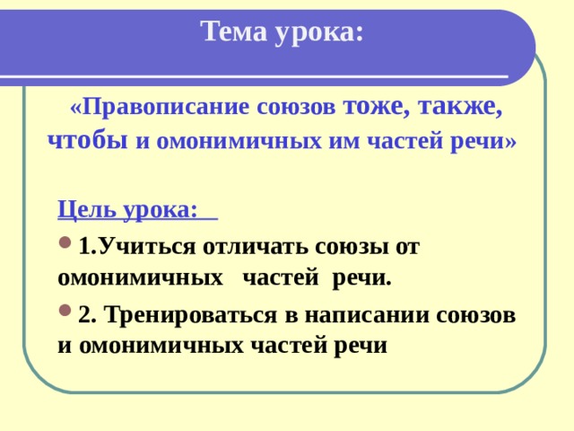 Тема урока:    «Правописание союзов тоже, также, чтобы и омонимичных им частей речи» Цель урока: 1.Учиться отличать союзы от омонимичных частей речи. 2. Тренироваться в написании союзов и омонимичных частей речи 