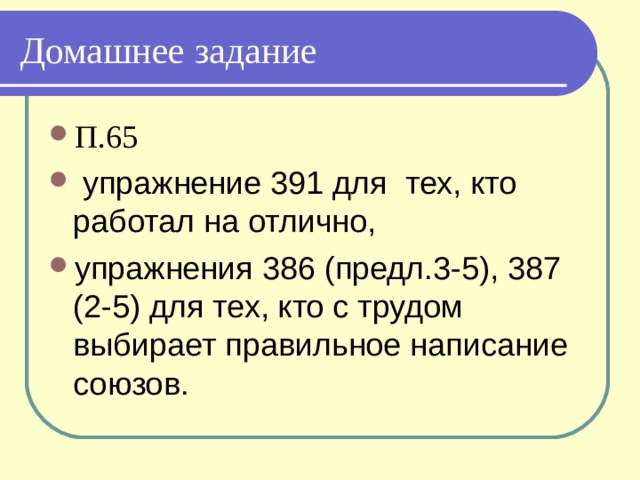 Домашнее задание П.65  упражнение 391 для тех, кто работал на отлично, упражнения 386 (предл.3-5), 387 (2-5) для тех, кто с трудом выбирает правильное написание союзов.  