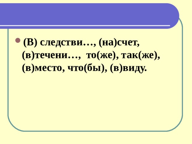 (В) следстви…, (на)счет, (в)течени…, то(же), так(же), (в)место, что(бы), (в)виду.  