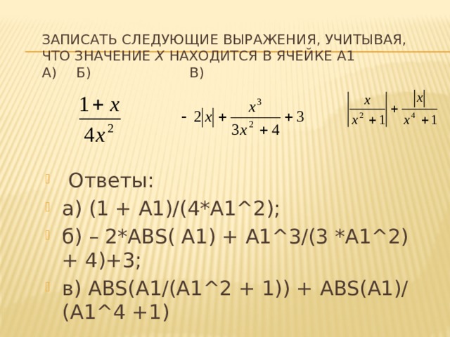 Записать следующие выражения, учитывая, что значение х находится в ячейке А1  а)   б)   в)  Ответы: а) (1 + А1)/(4*А1^2); б) – 2*ABS( А1) + А1^3/(3 *А1^2) + 4)+3; в) ABS(А1/(А1^2 + 1)) + ABS(А1)/(А1^4 +1) 