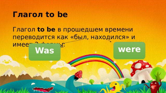 Глагол to be Глагол to be в прошедшем времени переводится как «был, находился» и имеет 2 формы : were Was 