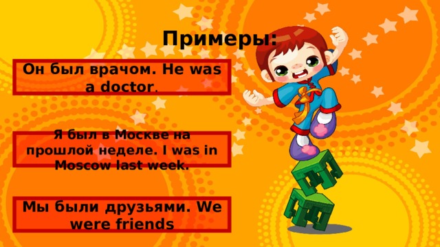Примеры: Он был врачом. He was a doctor . Я был в Москве на прошлой неделе. I was in Moscow last week. Мы были друзьями. We were friends 