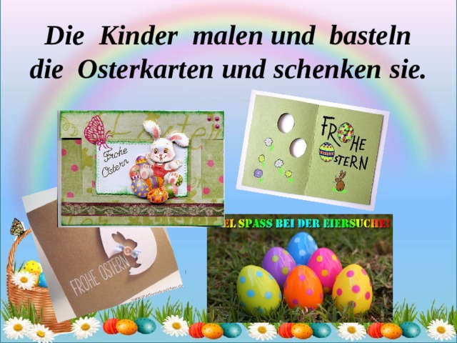 Die Kinder malen und basteln die Osterkarten und schenken  sie. 