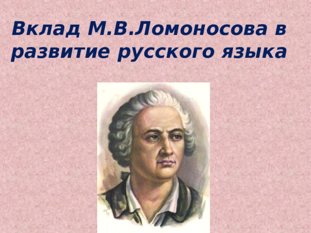 Вклад М.В.Ломоносова в развитие русского языка    