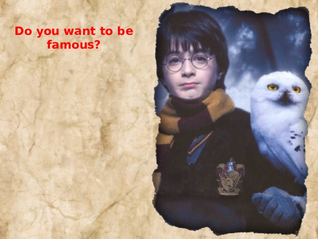Do you want to be famous? 