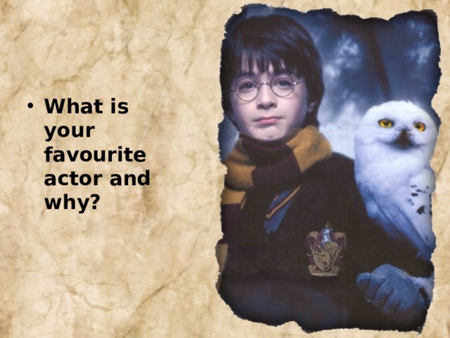 What is your favourite actor and why? 
