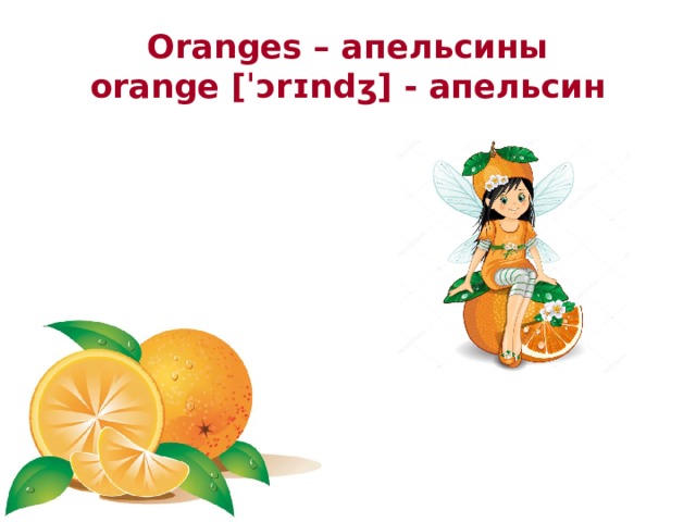 Oranges – апельсины orange [ˈɔrɪndʒ] - апельсин 