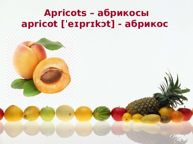 Apricots – абрикосы apricot [ˈeɪprɪkɔt] - абрикос 