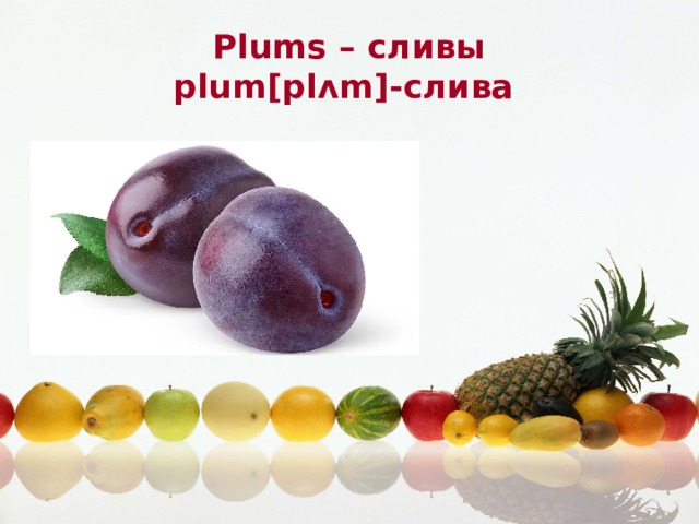 Plums – сливы plum[plʌm]-слива 