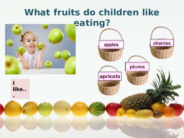 What fruits do children like eating? cherries apricots I like. 