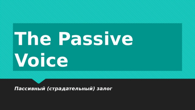 The Passive Voice Пассивный (страдательный) залог 