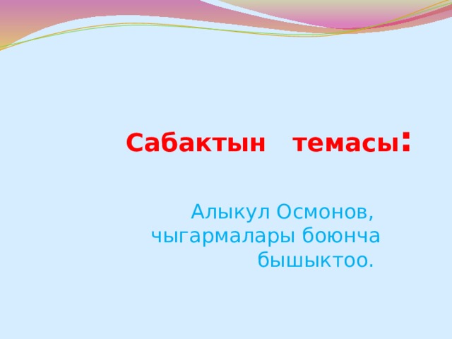 Сабактын темасы : Алыкул Осмонов, чыгармалары боюнча бышыктоо. 