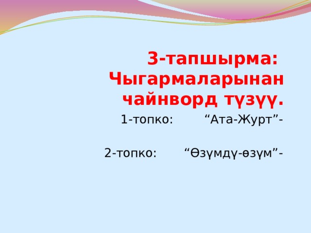 3-тапшырма: Чыгармаларынан чайнворд түзүү. 1-топко: “Ата-Журт”- 2-топко: “Өзүмдү-өзүм”- 