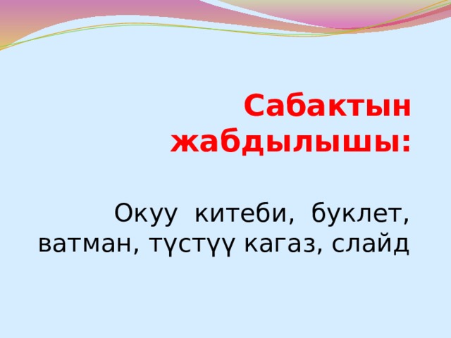 Сабактын жабдылышы: Окуу китеби, буклет, ватман, түстүү кагаз, слайд 