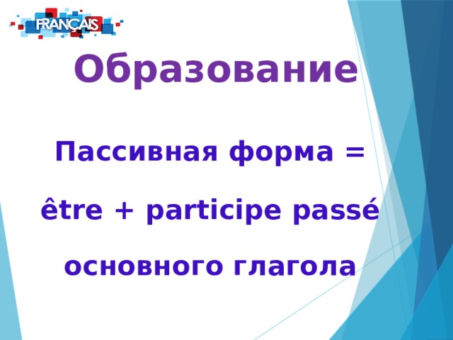 Образование  Пассивная форма = être + participe passé основного глагола  