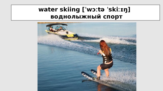 water skiing [ˈwɔːtə ˈskiːɪŋ]  воднолыжный спорт 