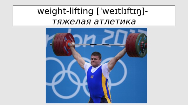 weight-lifting [ ˈweɪtlɪftɪŋ ]-  тяжелая атлетика 