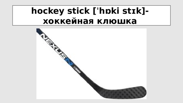 hockey stick [ˈhɒki stɪk]-  хоккейная клюшка 