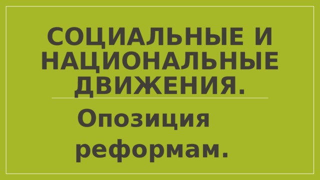 СОЦИАЛЬНЫЕ И НАЦИОНАЛЬНЫЕ ДВИЖЕНИЯ. Опозиция   реформам. 