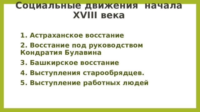 Социальные движения  начала XVIII века 1. Астраханское восстание 2. Восстание под руководством Кондратия Булавина 3. Башкирское восстание 4. Выступления старообрядцев. 5. Выступление работных людей   