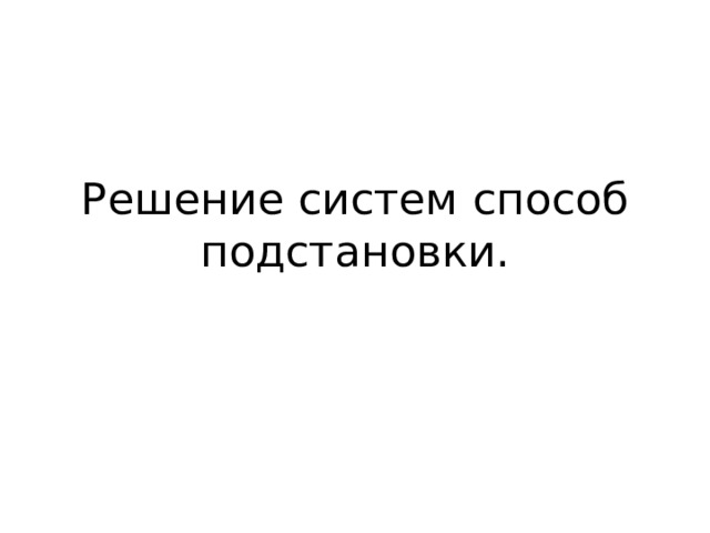 Решение систем способ подстановки. 