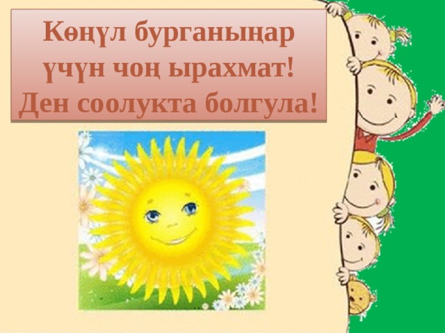 Көңүл бурганыңар үчүн чоң ырахмат! Ден соолукта болгула! 